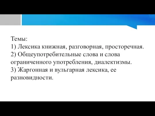 Темы: 1) Лексика книжная, разговорная, просторечная. 2) Общеупотребительные слова и слова