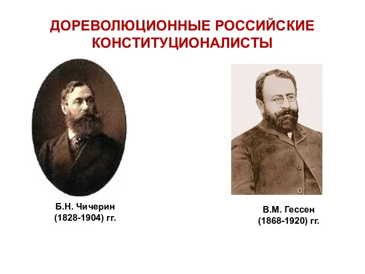 ДОРЕВОЛЮЦИОННЫЕ РОССИЙСКИЕ КОНСТИТУЦИОНАЛИСТЫ Б.Н. Чичерин (1828-1904) гг. В.М. Гессен (1868-1920) гг.