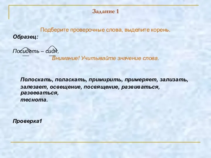 Задание 1 Подберите проверочные слова, выделите корень. Образец: Посидеть – сидя,