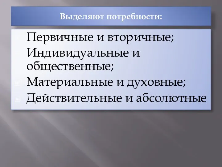 Выделяют потребности: Первичные и вторичные; Индивидуальные и общественные; Материальные и духовные; Действительные и абсолютные