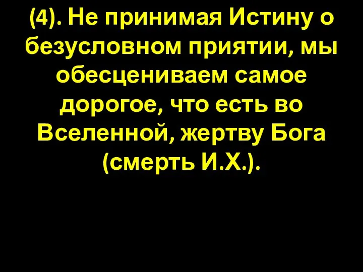 (4). Не принимая Истину о безусловном приятии, мы обесцениваем самое дорогое,