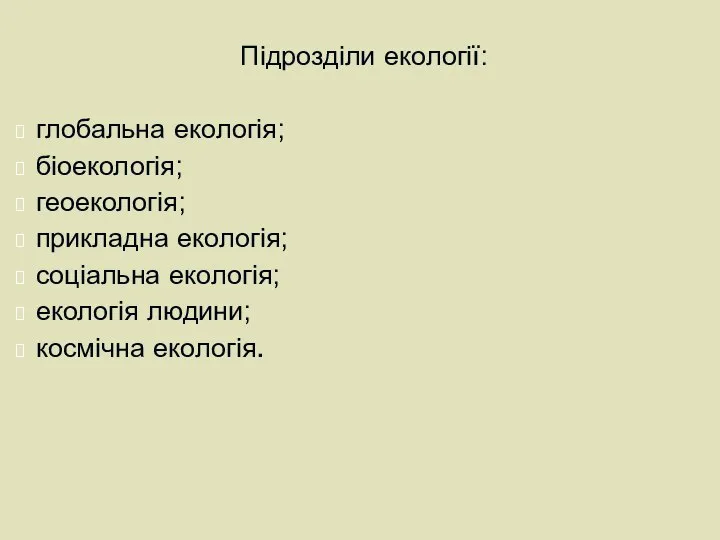 Підрозділи екології: глобальна екологія; біоекологія; геоекологія; прикладна екологія; соціальна екологія; екологія людини; космічна екологія.