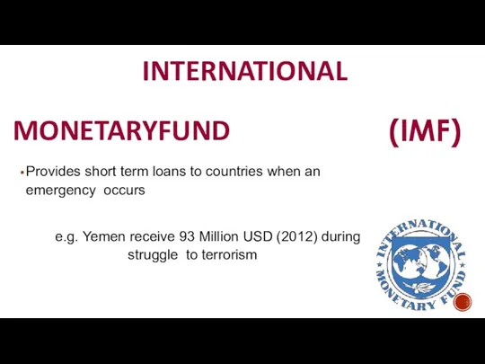 INTERNATIONAL MONETARY FUND (IMF) Provides short term loans to countries when