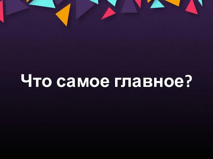 Что самое главное?