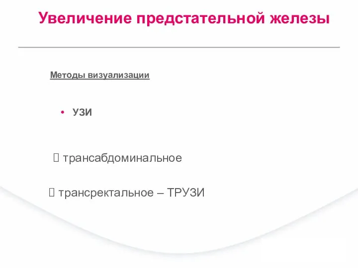 УЗИ трансабдоминальное Методы визуализации трансректальное – ТРУЗИ Увеличение предстательной железы