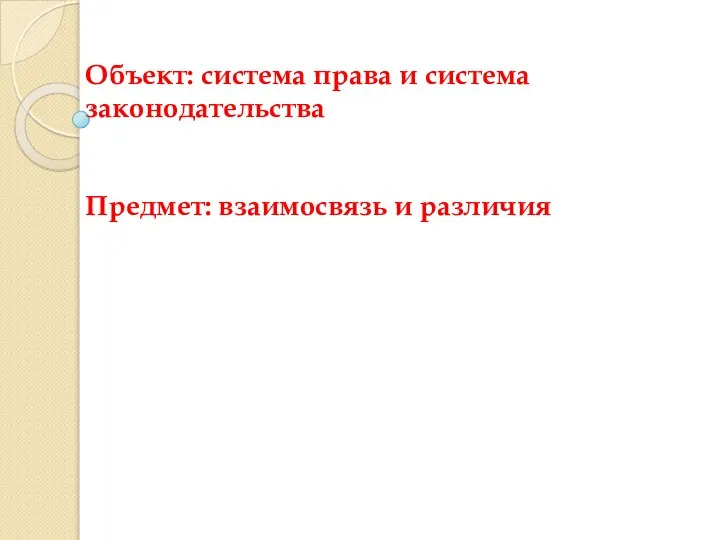 Объект: система права и система законодательства Предмет: взаимосвязь и различия