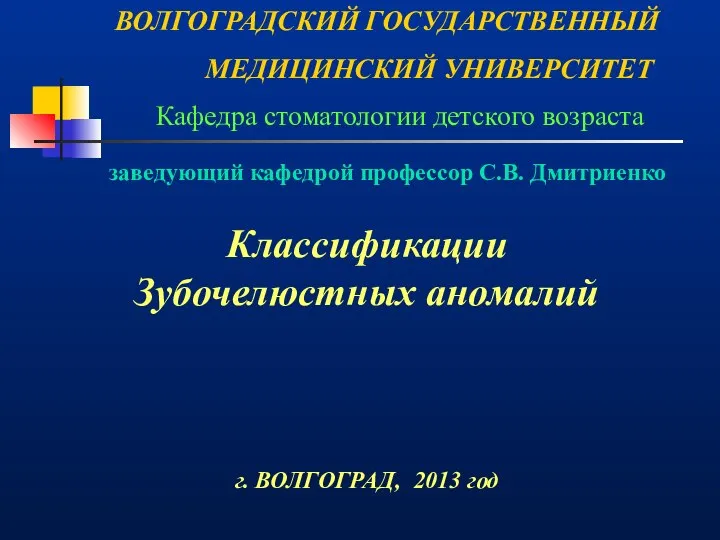 ВОЛГОГРАДСКИЙ ГОСУДАРСТВЕННЫЙ МЕДИЦИНСКИЙ УНИВЕРСИТЕТ Кафедра стоматологии детского возраста Классификации Зубочелюстных аномалий