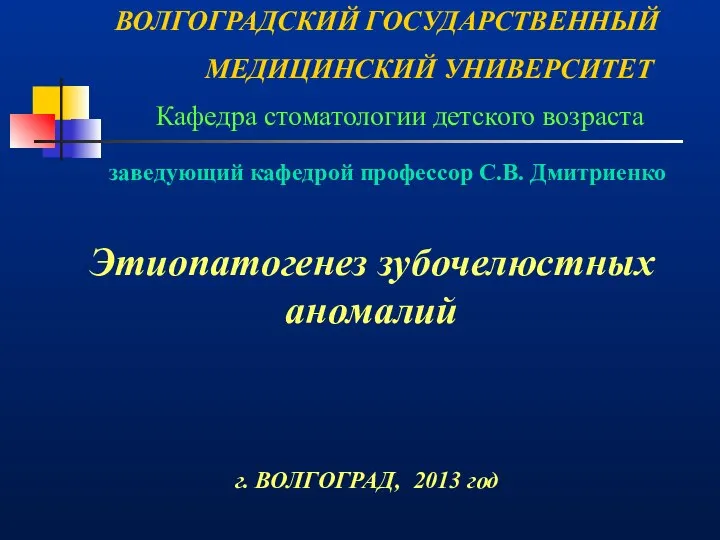 ВОЛГОГРАДСКИЙ ГОСУДАРСТВЕННЫЙ МЕДИЦИНСКИЙ УНИВЕРСИТЕТ Кафедра стоматологии детского возраста Этиопатогенез зубочелюстных аномалий