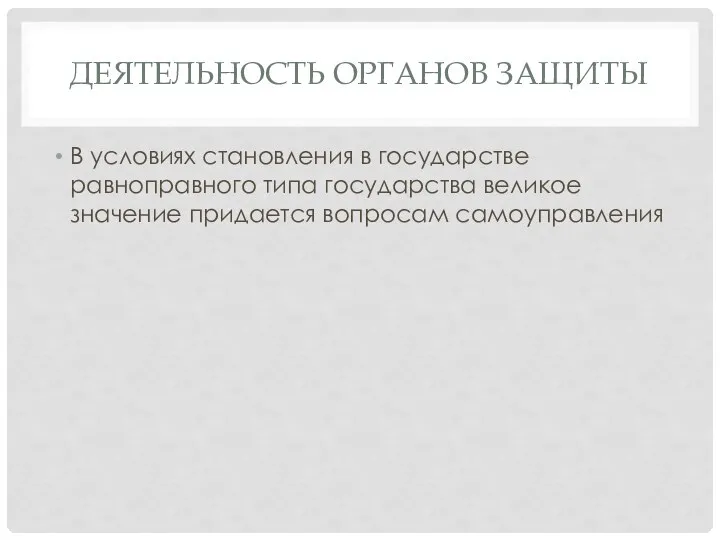 ДЕЯТЕЛЬНОСТЬ ОРГАНОВ ЗАЩИТЫ В условиях становления в государстве равноправного типа государства великое значение придается вопросам самоуправления