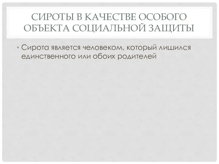 СИРОТЫ В КАЧЕСТВЕ ОСОБОГО ОБЪЕКТА СОЦИАЛЬНОЙ ЗАЩИТЫ Сирота является человеком, который лишился единственного или обоих родителей