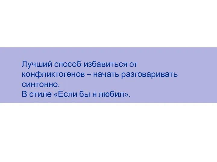 Лучший способ избавиться от конфликтогенов – начать разговаривать синтонно. В стиле «Если бы я любил».