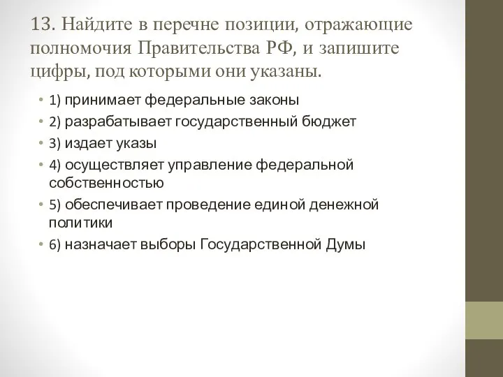 13. Найдите в пе­реч­не позиции, от­ра­жа­ю­щие пол­но­мо­чия Пра­ви­тель­ства РФ, и за­пи­ши­те