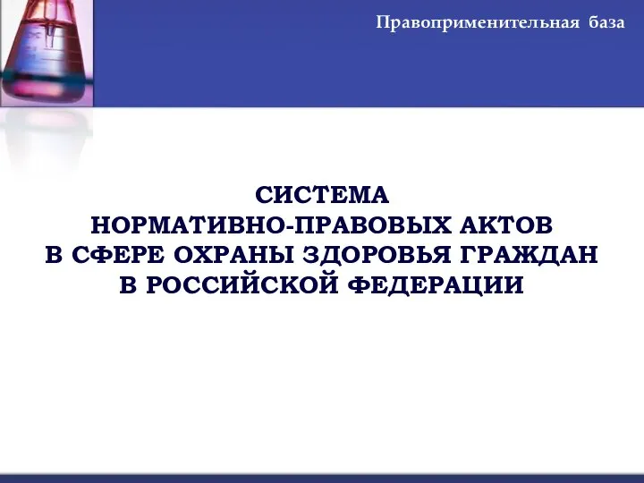 СИСТЕМА НОРМАТИВНО-ПРАВОВЫХ АКТОВ В СФЕРЕ ОХРАНЫ ЗДОРОВЬЯ ГРАЖДАН В РОССИЙСКОЙ ФЕДЕРАЦИИ Правоприменительная база