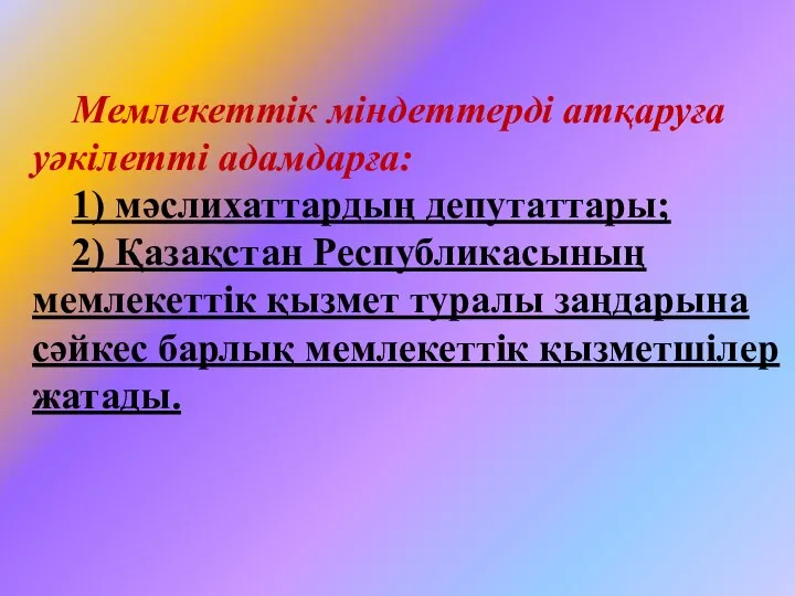 Мемлекеттiк мiндеттердi атқаруға уәкiлеттi адамдарға: 1) мәслихаттардың депутаттары; 2) Қазақстан Республикасының