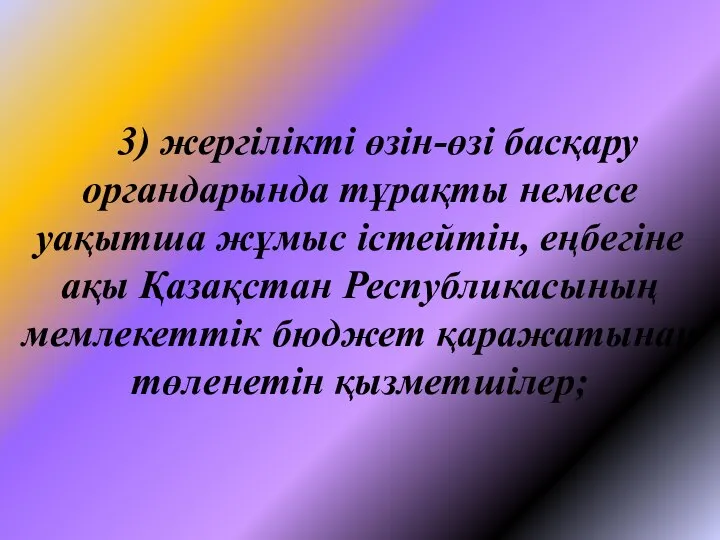 3) жергiлiктi өзiн-өзi басқару органдарында тұрақты немесе уақытша жұмыс iстейтiн, еңбегiне