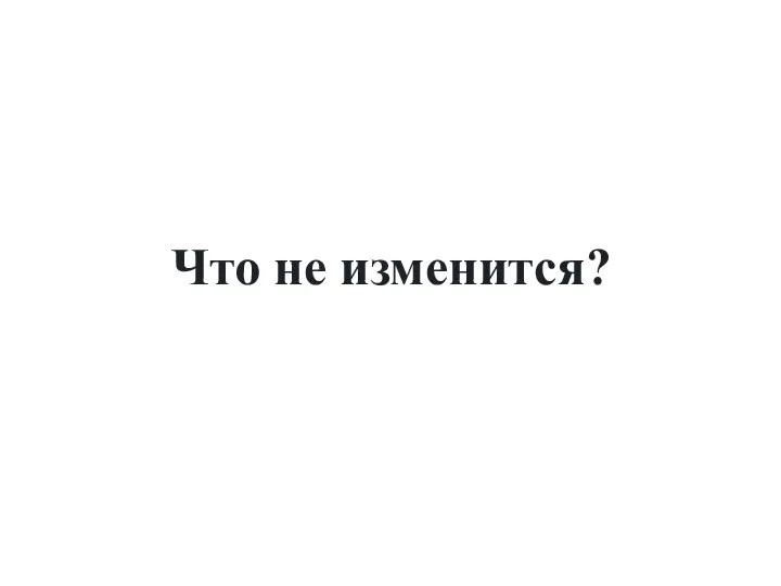 Что не изменится?