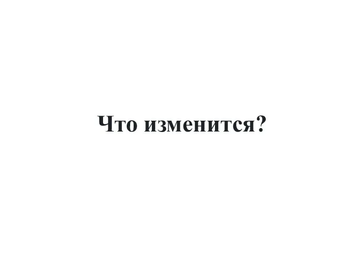 Что изменится?