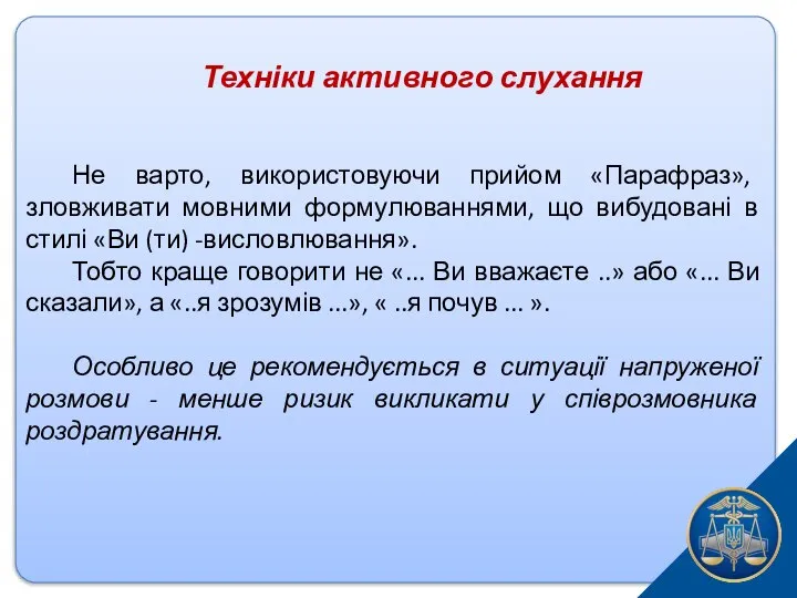 Техніки активного слухання Не варто, використовуючи прийом «Парафраз», зловживати мовними формулюваннями,