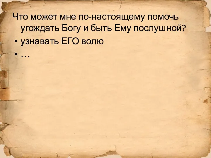 Что может мне по-настоящему помочь угождать Богу и быть Ему послушной? узнавать ЕГО волю …