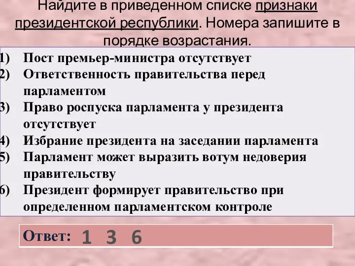 Найдите в приведенном списке признаки президентской республики. Номера запишите в порядке возрастания. 1 3 6