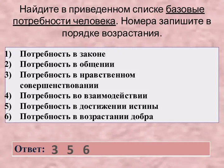 Найдите в приведенном списке базовые потребности человека. Номера запишите в порядке возрастания. 3 5 6