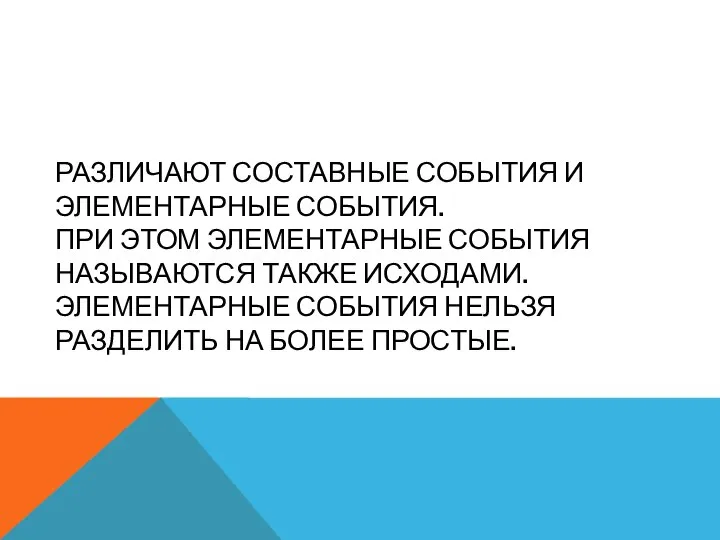 РАЗЛИЧАЮТ СОСТАВНЫЕ СОБЫТИЯ И ЭЛЕМЕНТАРНЫЕ СОБЫТИЯ. ПРИ ЭТОМ ЭЛЕМЕНТАРНЫЕ СОБЫТИЯ НАЗЫВАЮТСЯ