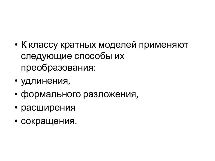 К классу кратных моделей применяют следующие способы их преобразования: удлинения, формального разложения, расширения сокращения.