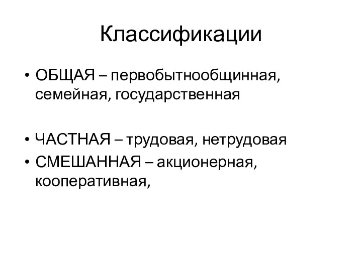 Классификации ОБЩАЯ – первобытнообщинная, семейная, государственная ЧАСТНАЯ – трудовая, нетрудовая СМЕШАННАЯ – акционерная, кооперативная,