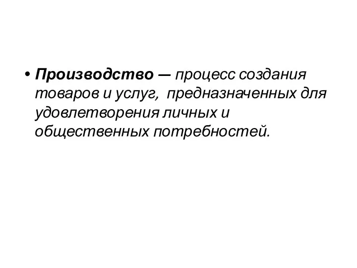 Производство — процесс создания товаров и услуг, предназначенных для удовлетворения личных и общественных потребностей.