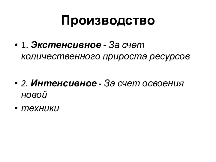 Производство 1. Экстенсивное - За счет количественного прироста ресурсов 2. Интенсивное