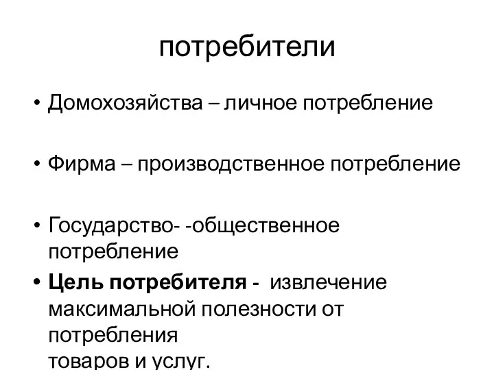 потребители Домохозяйства – личное потребление Фирма – производственное потребление Государство- -общественное