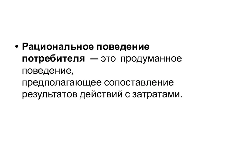 Рациональное поведение потребителя — это продуманное поведение, предполагающее сопоставление результатов действий с затратами.