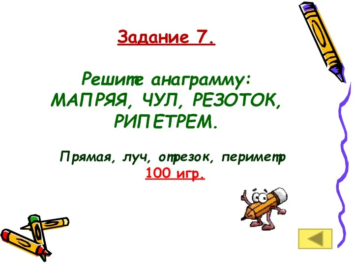 Задание 7. Решите анаграмму: МАПРЯЯ, ЧУЛ, РЕЗОТОК, РИПЕТРЕМ. Прямая, луч, отрезок, периметр 100 игр.