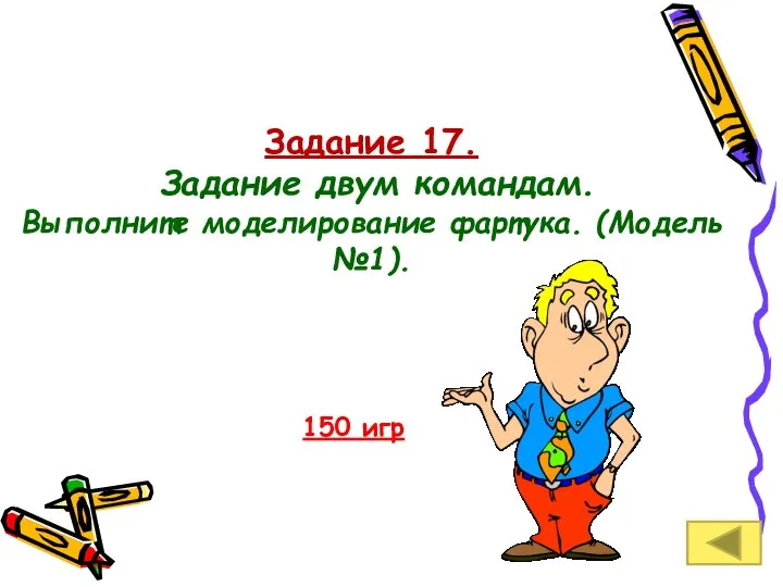 Задание 17. Задание двум командам. Выполните моделирование фартука. (Модель №1). 150 игр