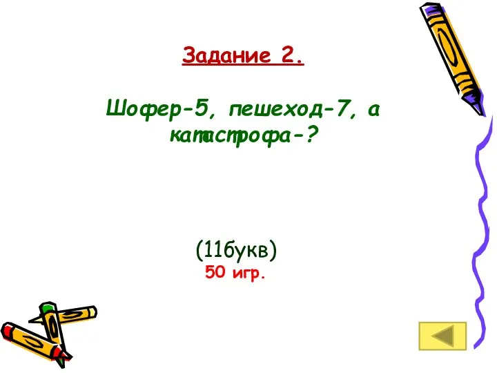 Задание 2. Шофер-5, пешеход-7, а катастрофа-? (11букв) 50 игр.