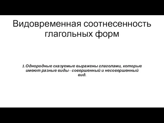 Видовременная соотнесенность глагольных форм 1.Однородные сказуемые выражены глаголами, которые имеют разные