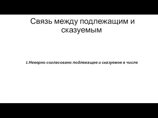 Связь между подлежащим и сказуемым 1.Неверно согласовано подлежащее и сказуемое в числе