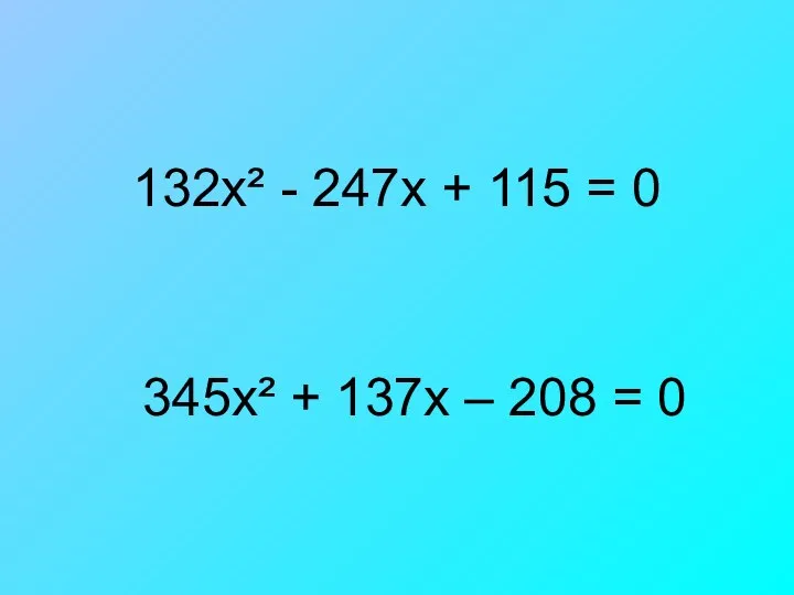 132х² - 247х + 115 = 0 345х² + 137х – 208 = 0