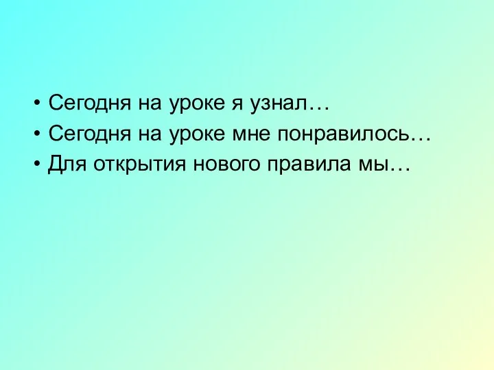 Сегодня на уроке я узнал… Сегодня на уроке мне понравилось… Для открытия нового правила мы…