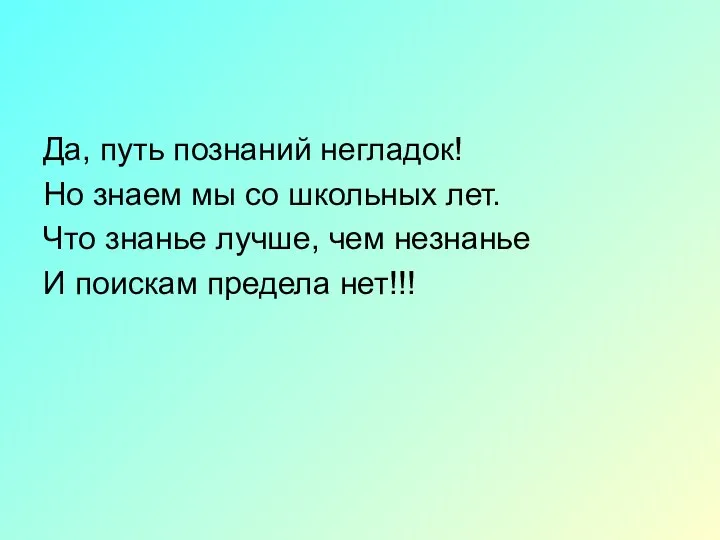 Да, путь познаний негладок! Но знаем мы со школьных лет. Что