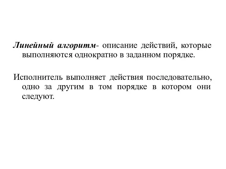 Линейный алгоритм- описание действий, которые выполняются однократно в заданном порядке. Исполнитель