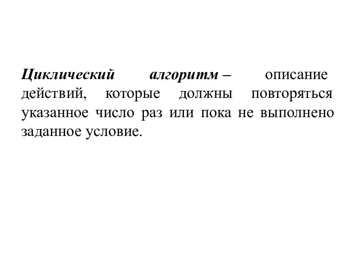 Циклический алгоритм – описание действий, которые должны повторяться указанное число раз