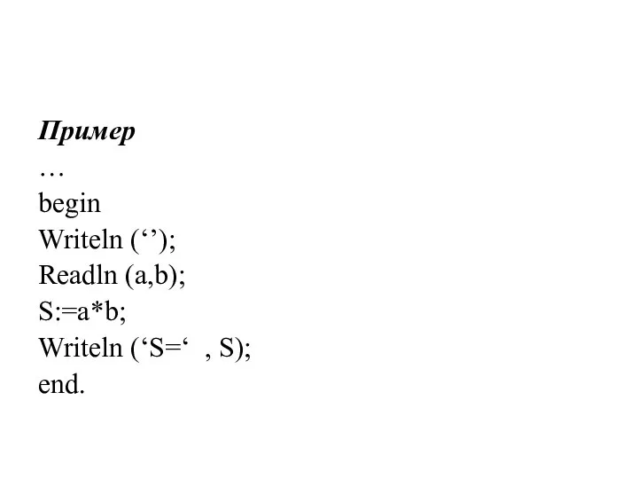 Пример … begin Writeln (‘’); Readln (a,b); S:=a*b; Writeln (‘S=‘ , S); end.