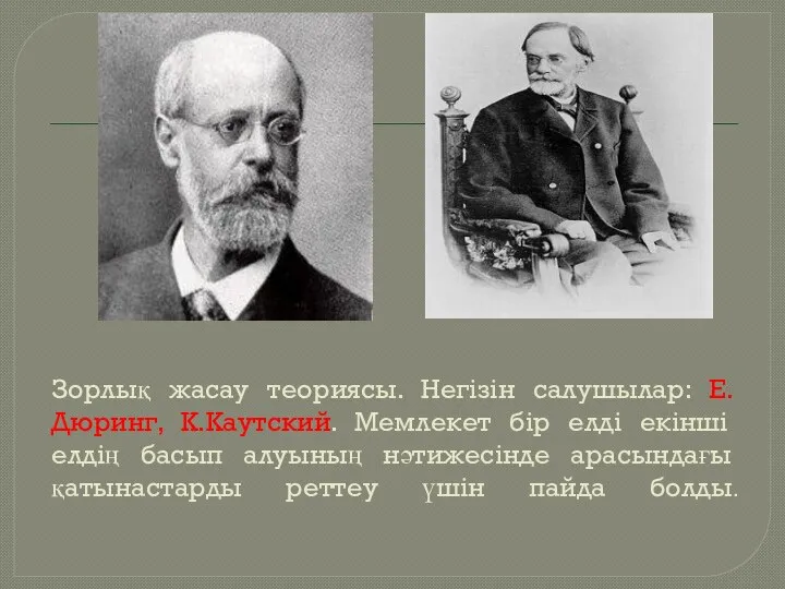 Зорлық жасау теориясы. Негізін салушылар: Е.Дюринг, К.Каутский. Мемлекет бір елді екінші