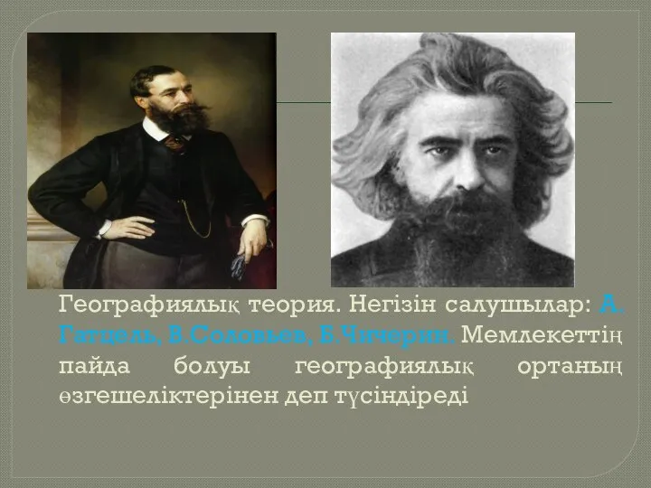 Географиялық теория. Негізін салушылар: А.Гатцель, В.Соловьев, Б.Чичерин. Мемлекеттің пайда болуы географиялық ортаның өзгешеліктерінен деп түсіндіреді