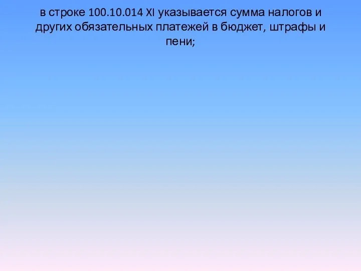 в строке 100.10.014 XI указывается сумма налогов и других обязательных платежей в бюджет, штрафы и пени;