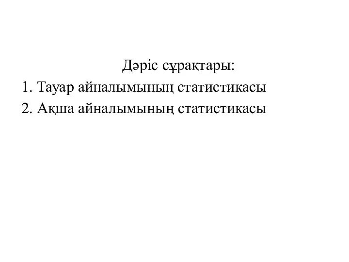 Дәріс сұрақтары: 1. Тауар айналымының статистикасы 2. Ақша айналымының статистикасы