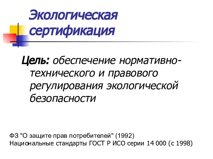 Экологическая сертификация Цель: обеспечение нормативно-технического и правового регулирования экологической безопасности ФЗ