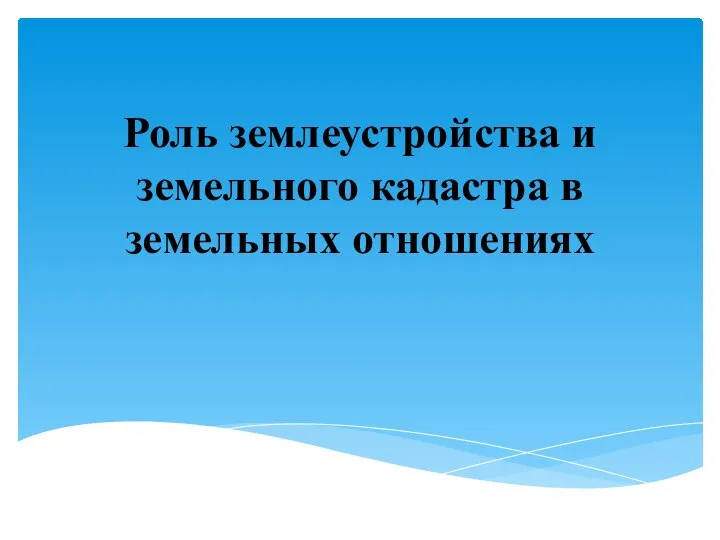 Роль землеустройства и земельного кадастра в земельных отношениях