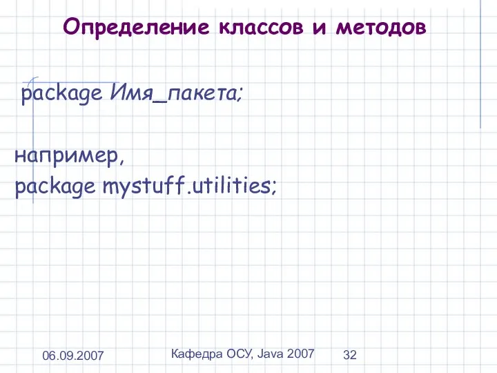06.09.2007 Кафедра ОСУ, Java 2007 Определение классов и методов package Имя_пакета; например, package mystuff.utilities;